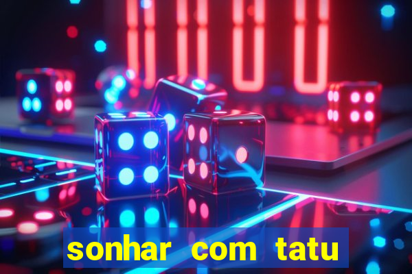 sonhar com tatu jogo do bicho